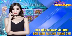 Rút Tiền Sumvip - Dễ Dàng và Nhanh Chóng Chỉ Với Một Vài Bước